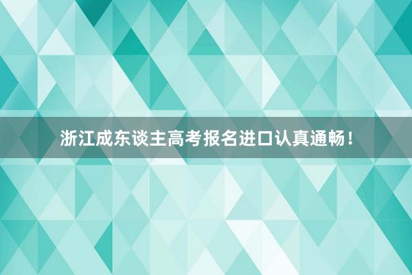 浙江成东谈主高考报名进口认真通畅！